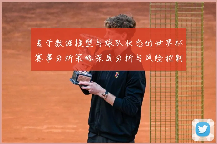 基于数据模型与球队状态的世界杯赛事分析策略深度分析与风险控制数据研判：最新赛事动态与深度分析
