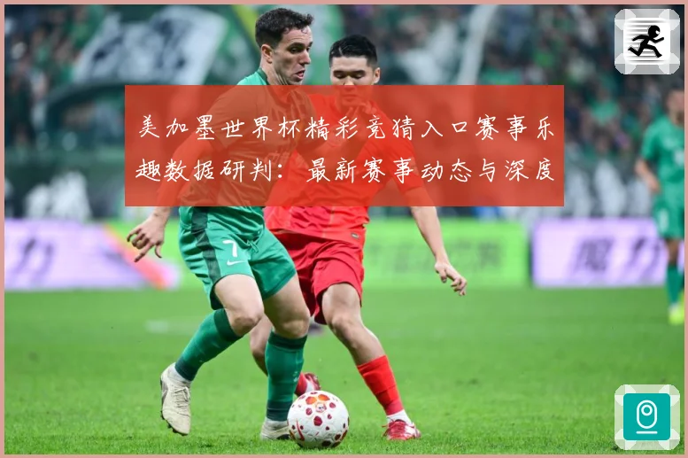 美加墨世界杯精彩竞猜入口赛事乐趣数据研判：最新赛事动态与深度分析