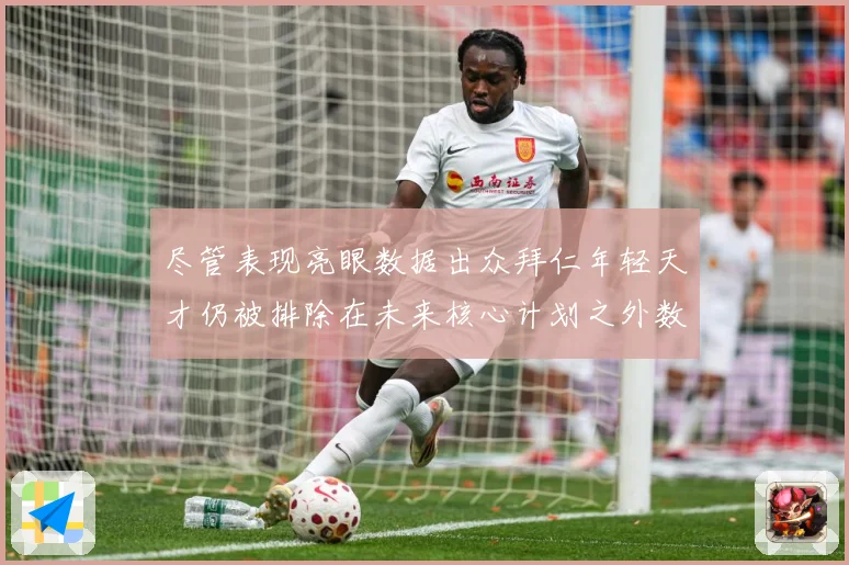 尽管表现亮眼数据出众拜仁年轻天才仍被排除在未来核心计划之外数据研判：最新赛事动态与深度分析