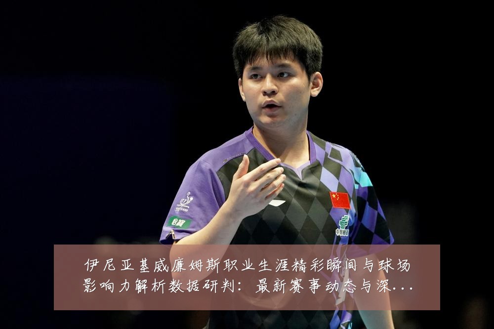 伊尼亚基威廉姆斯职业生涯精彩瞬间与球场影响力解析数据研判：最新赛事动态与深度分析