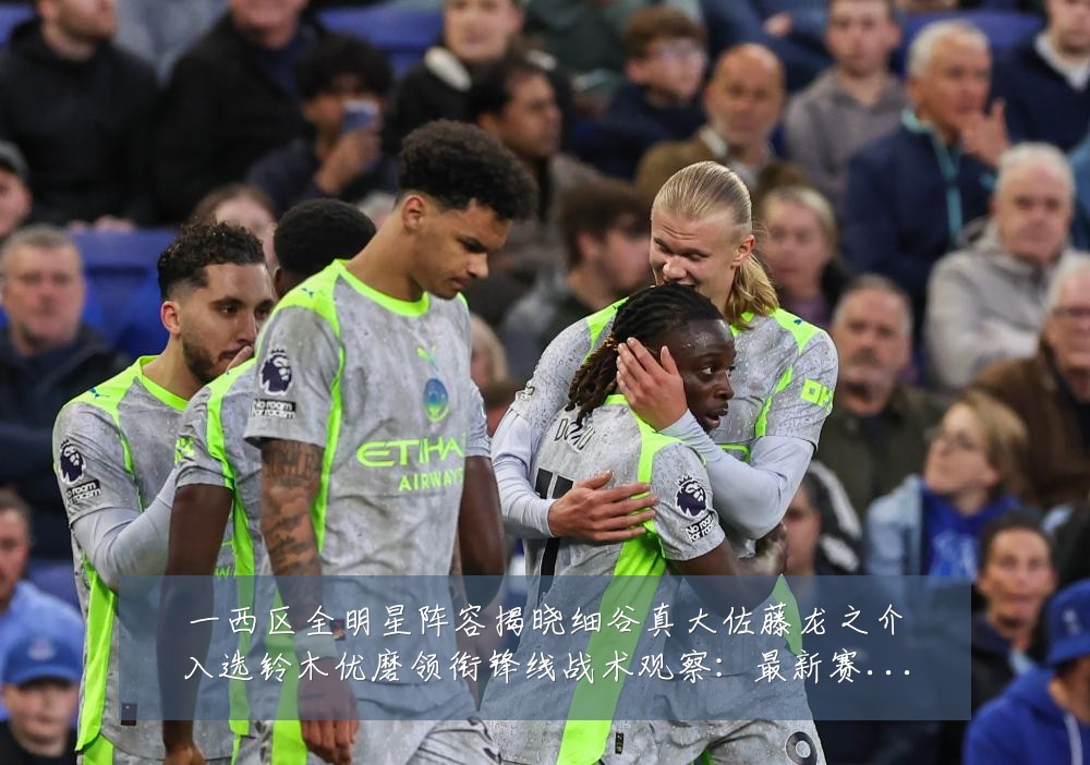 一西区全明星阵容揭晓细谷真大佐藤龙之介入选铃木优磨领衔锋线战术观察:最新赛事动态与深度分析