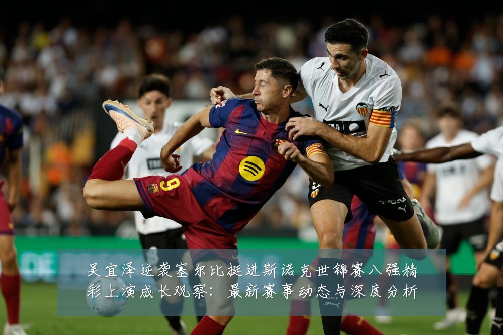 吴宜泽逆袭塞尔比挺进斯诺克世锦赛八强精彩上演成长观察:最新赛事动态与深度分析