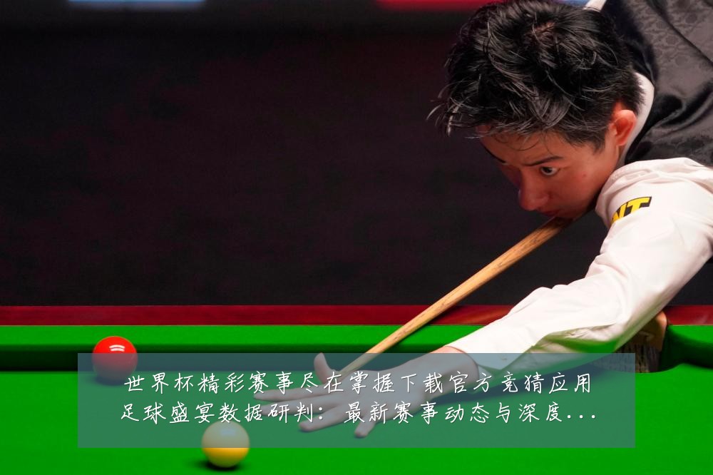 世界杯精彩赛事尽在掌握下载官方竞猜应用足球盛宴数据研判：最新赛事动态与深度分析