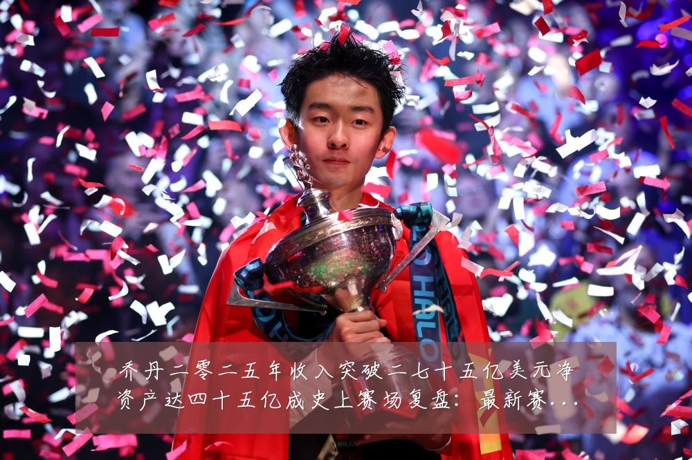 乔丹二零二五年收入突破二七十五亿美元净资产达四十五亿成史上赛场复盘：最新赛事动态与深度分析
